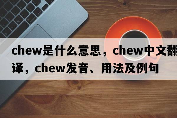 chew是什么意思，chew中文翻譯，chew發(fā)音、用法及例句