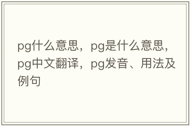 pg什么意思，PG是什么意思，PG中文翻譯，PG發(fā)音、用法及例句