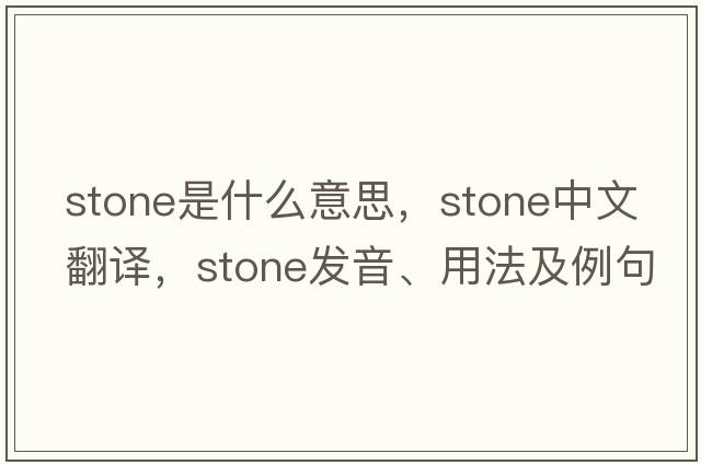 stone是什么意思，stone中文翻譯，stone發(fā)音、用法及例句