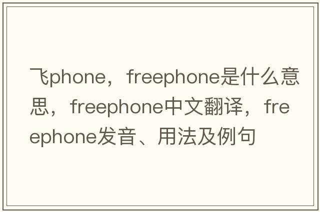 飛phone，freephone是什么意思，freephone中文翻譯，freephone發(fā)音、用法及例句