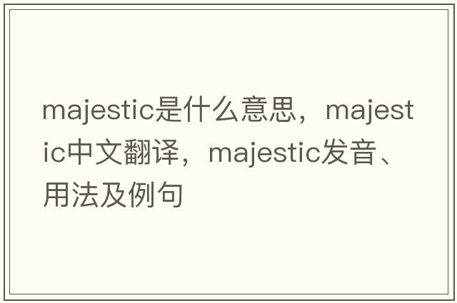 majestic是什么意思，majestic中文翻譯，majestic發(fā)音、用法及例句