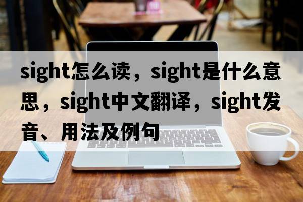sight怎么讀，sight是什么意思，sight中文翻譯，sight發(fā)音、用法及例句