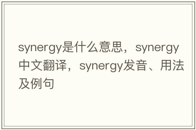 synergy是什么意思，synergy中文翻譯，synergy發(fā)音、用法及例句