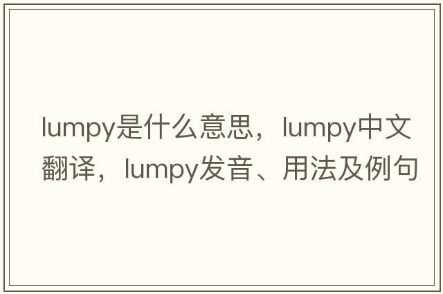 lumpy是什么意思，lumpy中文翻譯，lumpy發(fā)音、用法及例句