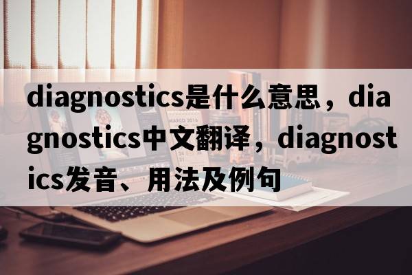 diagnostics是什么意思，diagnostics中文翻譯，diagnostics發(fā)音、用法及例句