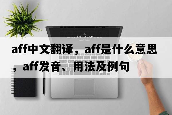 aff中文翻譯，aff是什么意思，aff發(fā)音、用法及例句
