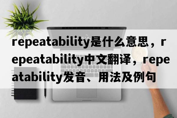 repeatability是什么意思，repeatability中文翻譯，repeatability發(fā)音、用法及例句