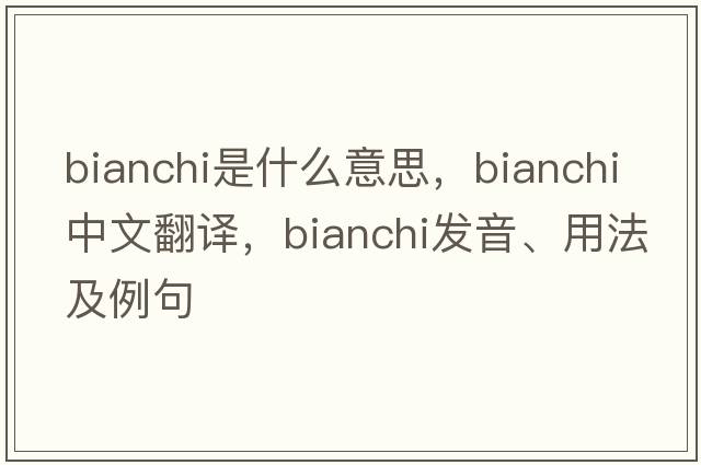 Bianchi是什么意思，Bianchi中文翻譯，Bianchi發(fā)音、用法及例句