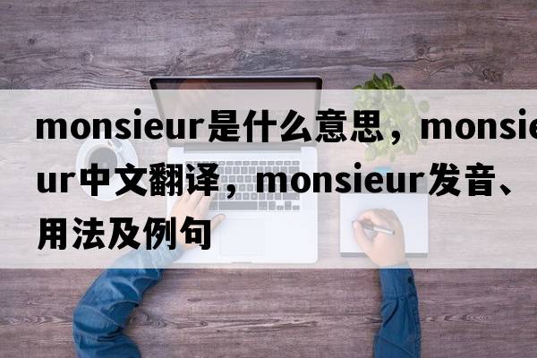 Monsieur是什么意思，Monsieur中文翻譯，Monsieur發(fā)音、用法及例句