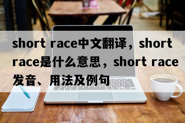 short race中文翻譯，short race是什么意思，short race發(fā)音、用法及例句