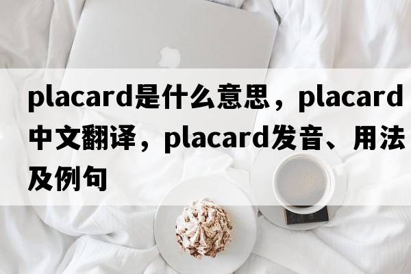 placard是什么意思，placard中文翻譯，placard發(fā)音、用法及例句