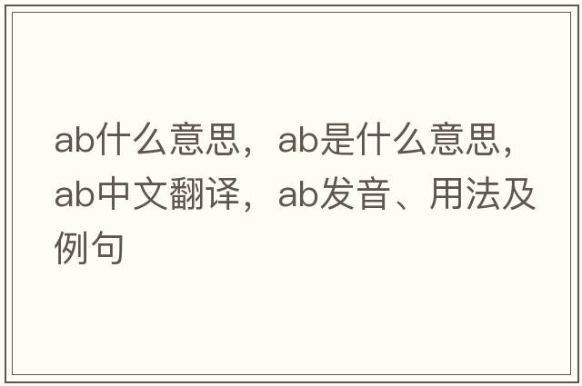 ab什么意思，ab是什么意思，ab中文翻譯，ab發(fā)音、用法及例句