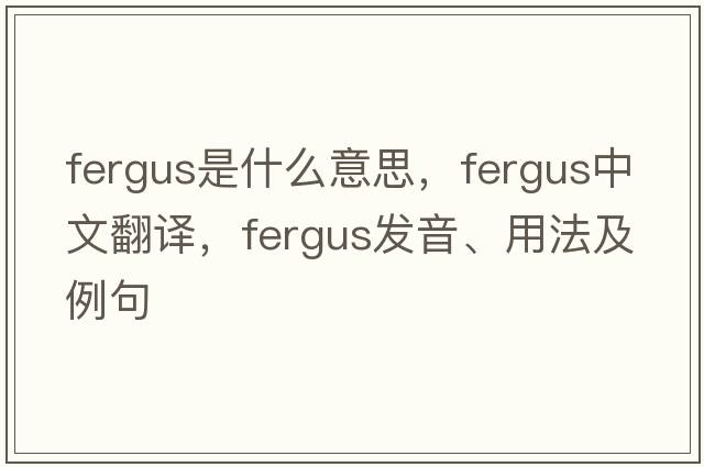 Fergus是什么意思，F(xiàn)ergus中文翻譯，F(xiàn)ergus發(fā)音、用法及例句