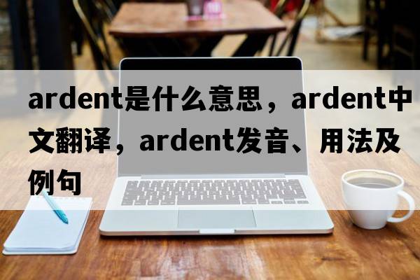 ardent是什么意思，ardent中文翻譯，ardent發(fā)音、用法及例句