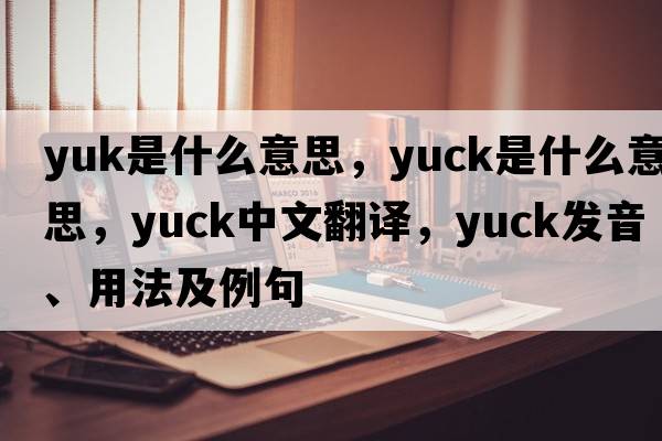 yuk是什么意思，yuck是什么意思，yuck中文翻譯，yuck發(fā)音、用法及例句