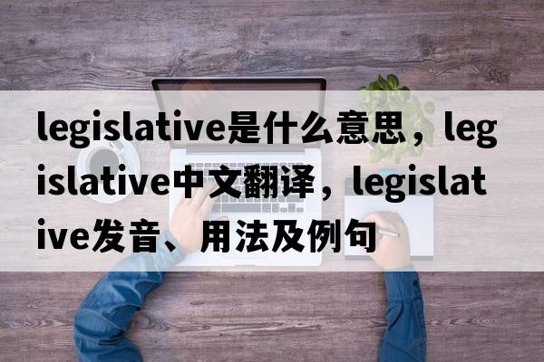 legislative是什么意思，legislative中文翻譯，legislative發(fā)音、用法及例句