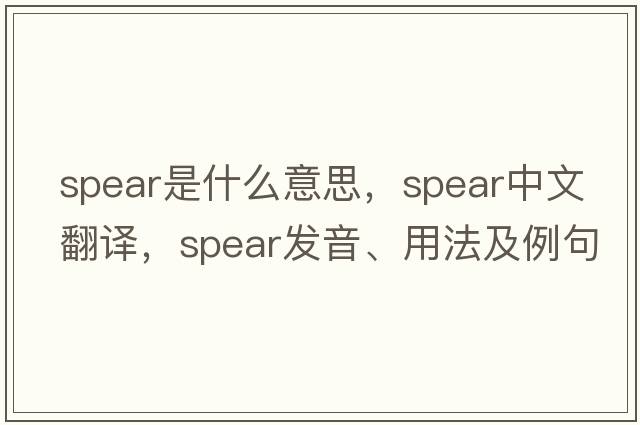spear是什么意思，spear中文翻譯，spear發(fā)音、用法及例句