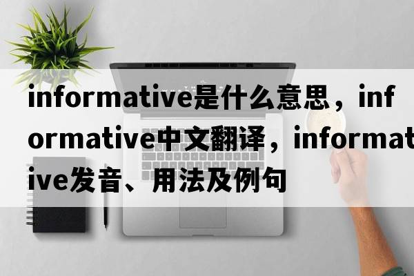 informative是什么意思，informative中文翻譯，informative發(fā)音、用法及例句