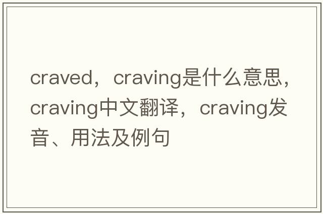 craved，craving是什么意思，craving中文翻譯，craving發(fā)音、用法及例句