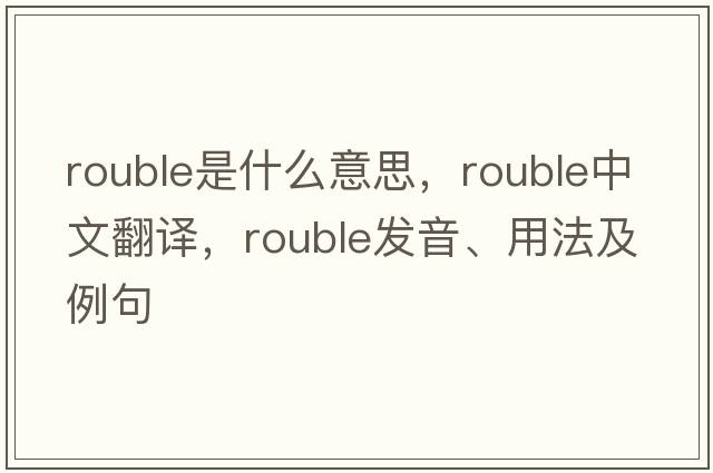 rouble是什么意思，rouble中文翻譯，rouble發(fā)音、用法及例句