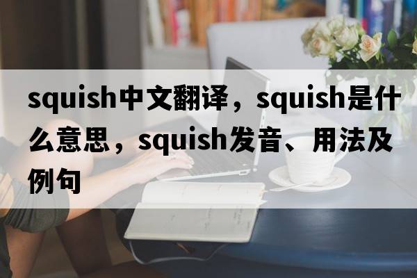 squish中文翻譯，squish是什么意思，squish發(fā)音、用法及例句
