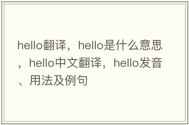 hello翻譯，hello是什么意思，hello中文翻譯，hello發(fā)音、用法及例句