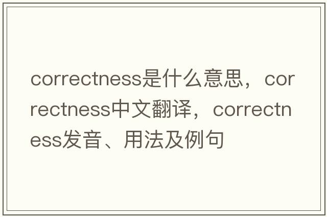 correctness是什么意思，correctness中文翻譯，correctness發(fā)音、用法及例句