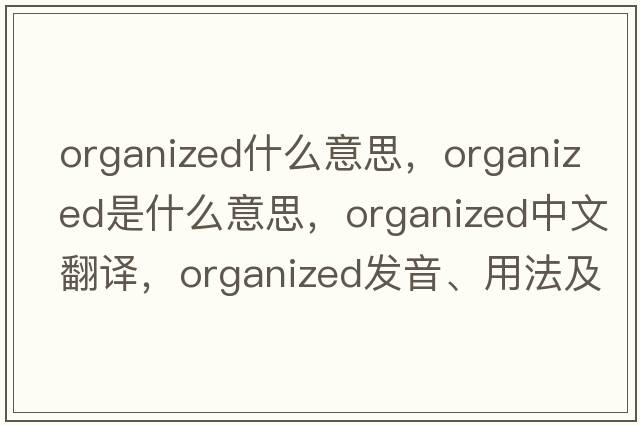 organized什么意思，organized是什么意思，organized中文翻譯，organized發(fā)音、用法及例句