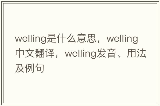 welling是什么意思，welling中文翻譯，welling發(fā)音、用法及例句