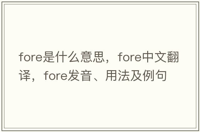 fore是什么意思，fore中文翻譯，fore發(fā)音、用法及例句