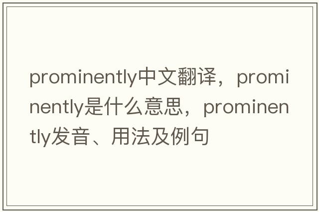 prominently中文翻譯，prominently是什么意思，prominently發(fā)音、用法及例句