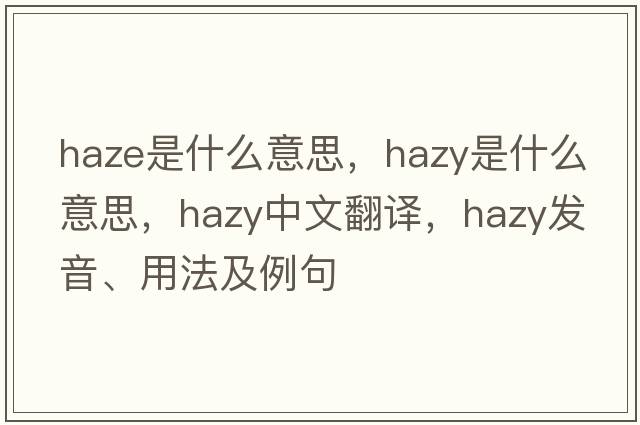 haze是什么意思，hazy是什么意思，hazy中文翻譯，hazy發(fā)音、用法及例句