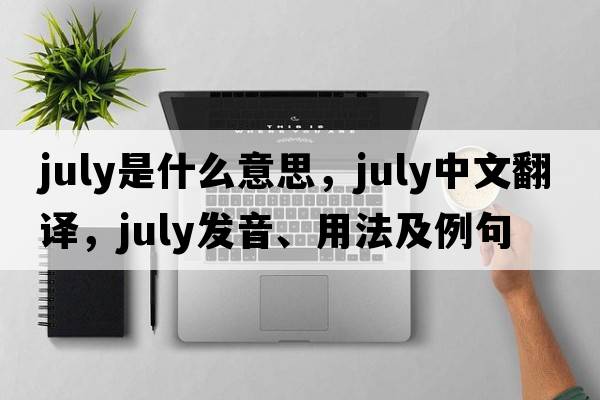 July是什么意思，July中文翻譯，July發(fā)音、用法及例句