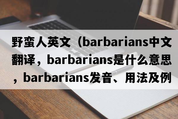 野蠻人英文（barbarians中文翻譯，barbarians是什么意思，barbarians發(fā)音、用法及例句）