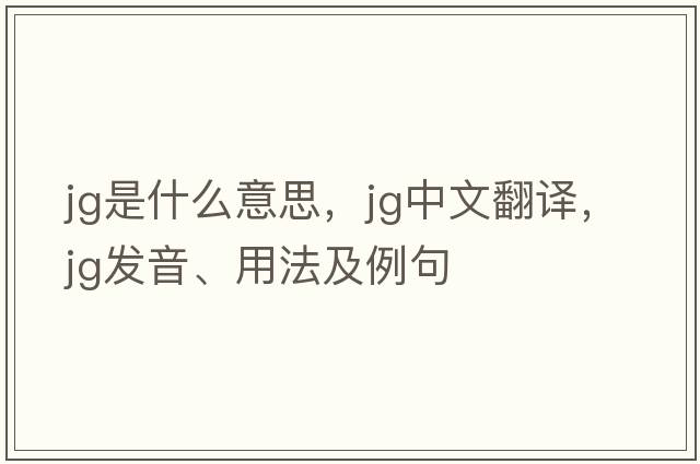 jg是什么意思，jg中文翻譯，jg發(fā)音、用法及例句