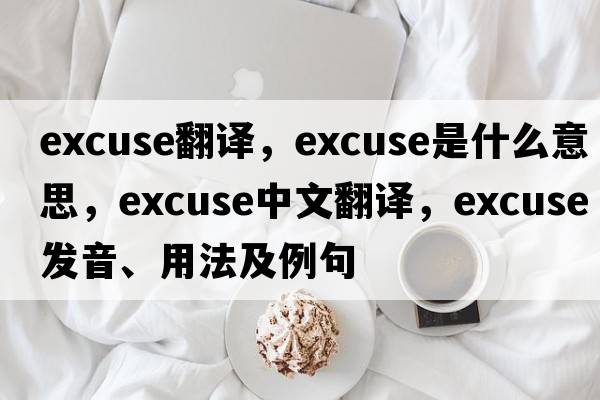 excuse翻譯，excuse是什么意思，excuse中文翻譯，excuse發(fā)音、用法及例句