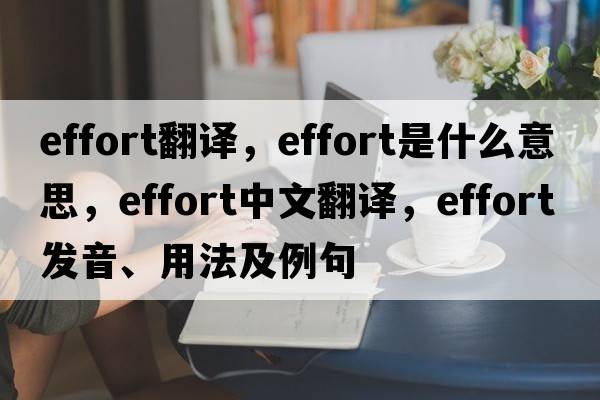 effort翻譯，effort是什么意思，effort中文翻譯，effort發(fā)音、用法及例句