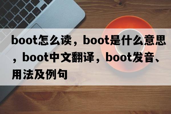 boot怎么讀，boot是什么意思，boot中文翻譯，boot發(fā)音、用法及例句