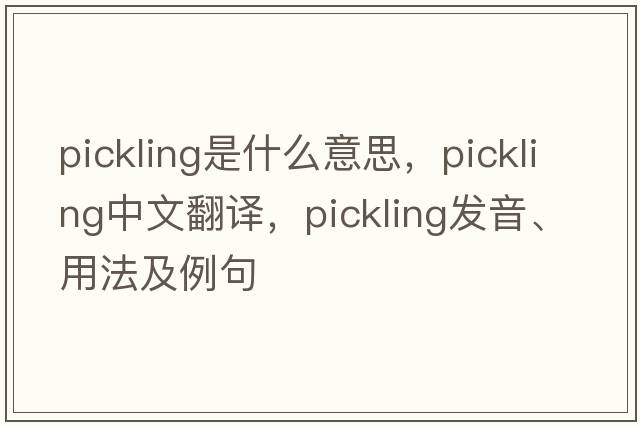 pickling是什么意思，pickling中文翻譯，pickling發(fā)音、用法及例句