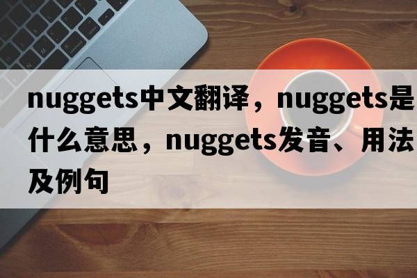 nuggets中文翻譯，nuggets是什么意思，nuggets發(fā)音、用法及例句