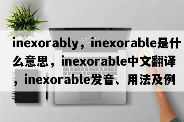 inexorably，inexorable是什么意思，inexorable中文翻譯，inexorable發(fā)音、用法及例句