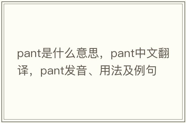 pant是什么意思，pant中文翻譯，pant發(fā)音、用法及例句