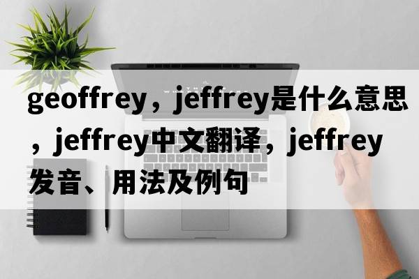 geoffrey，jeffrey是什么意思，jeffrey中文翻譯，jeffrey發(fā)音、用法及例句