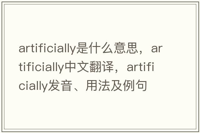 artificially是什么意思，artificially中文翻譯，artificially發(fā)音、用法及例句