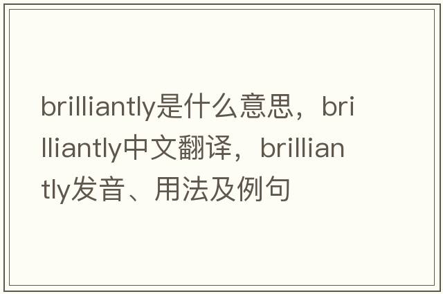 brilliantly是什么意思，brilliantly中文翻譯，brilliantly發(fā)音、用法及例句