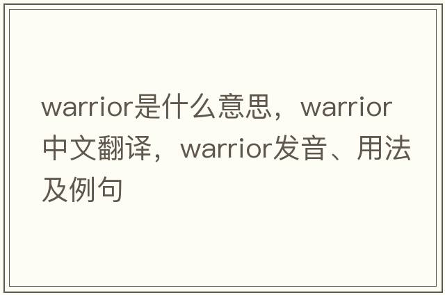 warrior是什么意思，warrior中文翻譯，warrior發(fā)音、用法及例句