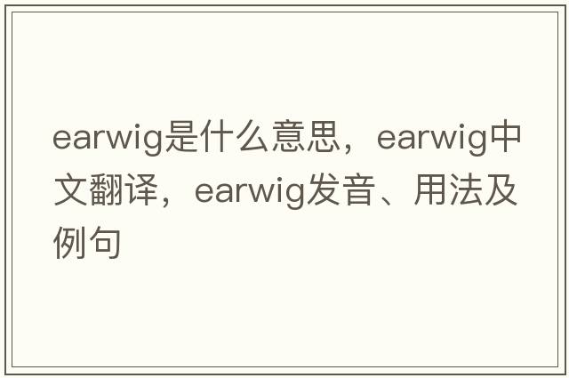 earwig是什么意思，earwig中文翻譯，earwig發(fā)音、用法及例句