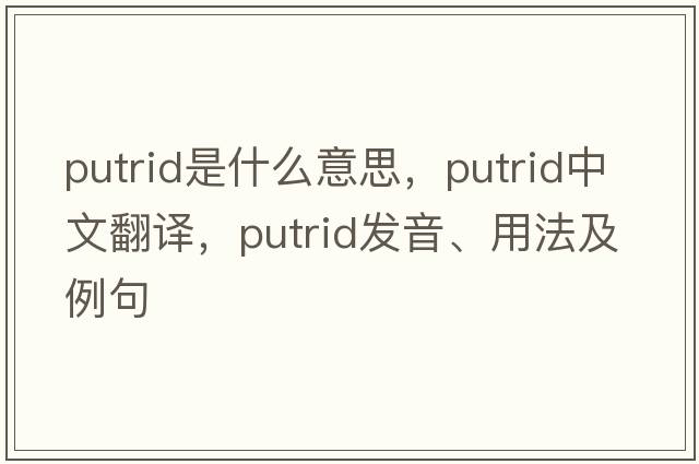 putrid是什么意思，putrid中文翻譯，putrid發(fā)音、用法及例句