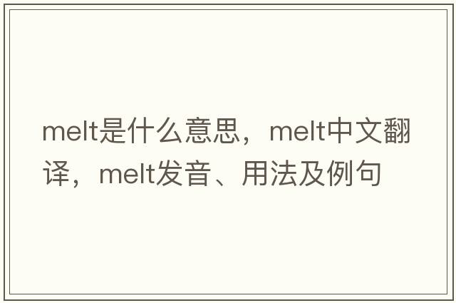 melt是什么意思，melt中文翻譯，melt發(fā)音、用法及例句