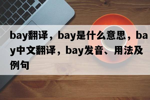 bay翻譯，bay是什么意思，bay中文翻譯，bay發(fā)音、用法及例句